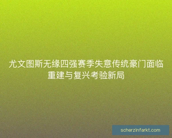 尤文图斯无缘四强赛季失意传统豪门面临重建与复兴考验新局 尤文图斯无缘四强赛季失意传统豪门面临重建与复兴考验新局