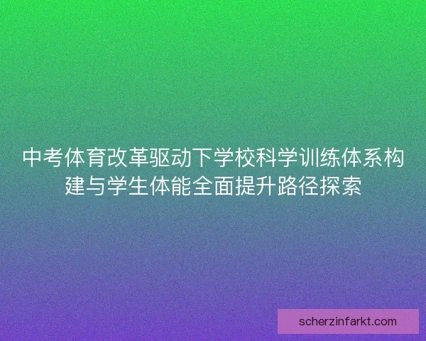 中考体育改革驱动下学校科学训练体系构建与学生体能全面提升路径探索